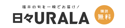 福井の旬なニュースを毎日配信！『日々URALA』